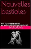  Nouvelles bestiales: Cinq nouvelles perturbantes, par Madame, dominatrice professionnelle (French Edition)