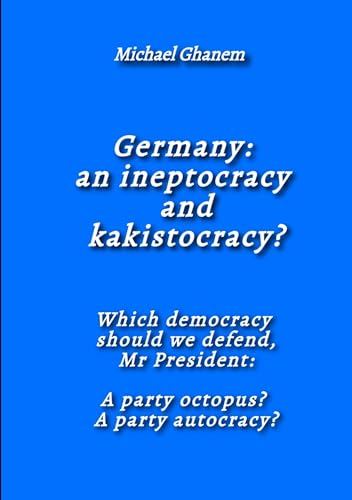Germany: an ineptocracy and kakistocracy?: Which democracy should we defend, Mr President: A party octopus? A party autocracy?