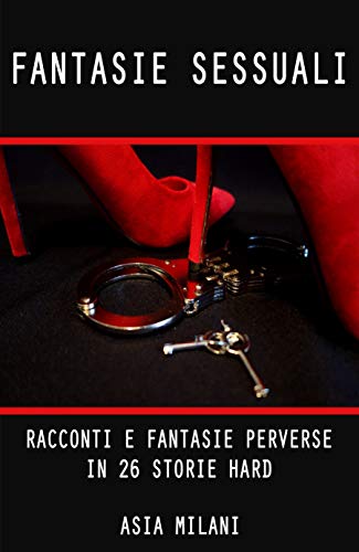 Fantasie Sessuali: Racconti e Fantasie Perverse in 26 Storie Hard