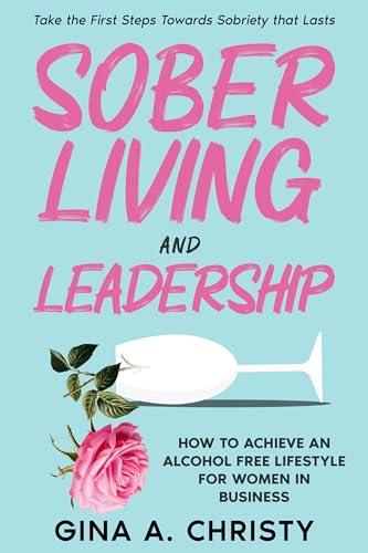 Sober Living and Leadership: How to Achieve an Alcohol Free Lifestyle for Women in Business