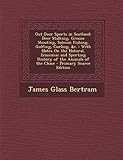 Out-Door Sports in Scotland: Deer Stalking, Grouse Shooting, Salmon Fishing, Golfing, Curling, &C.: With Notes on the Natural, Economic and Sporting History of the Animals of the Chase