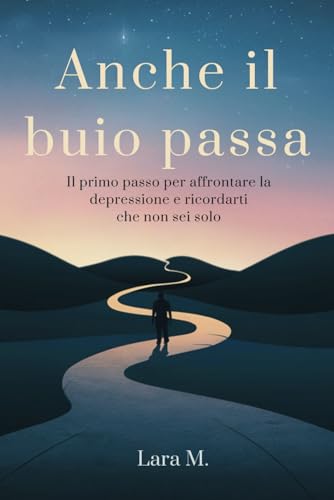 Anche il buio passa: il primo passo per affrontare la depressione e ricordarti che non sei solo