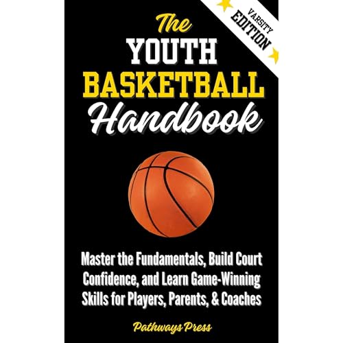 The Youth Basketball Handbook: Master the Fundamentals, Build Court Confidence, and Learn Game-Winning Skills for Players, Pa