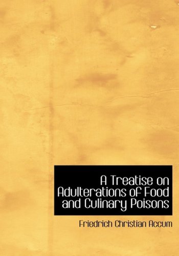 A Treatise on Adulterations of Food and Culinary Poisons: Exhibiting the Fraudulent Sophistications of Bread