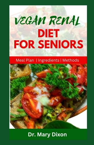 Vegan Renal Diet for Seniors: Delectable Recipes to Manage Kidney Diseases and Improve Your Health