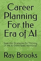 Career Planning For the Era of AI: Essential Strategies for Thriving in the AI-Dominated Workforce B0G4BRNR73 Book Cover