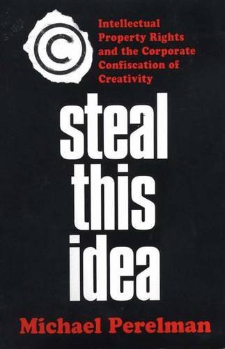 Steal This Idea: Intellectual Property Rights and the Corporate Confiscation of Creativity