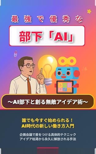 最強で優秀な部下「AI」: 〜AI部下と創る無敵アイデア術〜