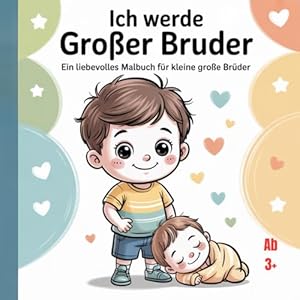Ich werde großer Bruder: Ein liebevolles Malbuch für kleine große Brüder, 44 Bilder ab 3 +