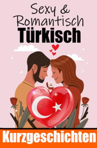 50 Sexy und Romantische Kurzgeschichten auf Türkisch | Deutsche und Türkische Kurzgeschichten Nebeneinander: Türkisch Lernen Durch Sexy und ... Geschichten über Romantik und Leidenschaft
