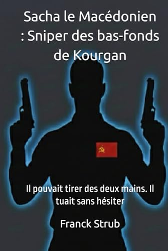 Sacha le Macédonien: Vie et Mort d’Alexandre Solonik : l’histoire incroyable d’un policier des forces spéciales Russes devenu l’un des plus grand tueur à gages de la Mafia Russe