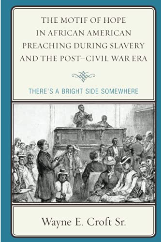 The Motif of Hope in African American Preaching during Slavery and the Post-Civil War Era: There's a Bright Side Somewhere (Rhetoric, Race, and Religion)