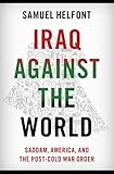Iraq against the World: Saddam, America, and the Post-Cold War Order