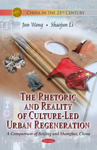 The Rhetoric and Reality of Culture-Led Urban Regeneration: A Comparison of Beijing and Shanghai, China (China in the 21st Century)