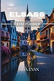 Elsass Reiseführer 2026: Reisen leicht gemacht: Fortbewegung, Essen, Top-Attraktionen und versteckte Schätze des Elsass