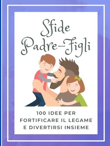 Sfide Padre e Figli: Challenges per papà - 100 Idee per Fortificare il Legame e Divertirsi Insieme - Idea Regalo Festa del papà Originale (Love Challenges) (Italian Edition)