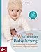 Was mein Baby bewegt: Die Entwicklung im ersten Jahr - beobachten, begreifen, begleiten
