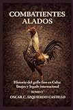 Combatientes Alados: Historia del Gallo Fino en Cuba: Linaje y legado Internacional (Spanish Edition)