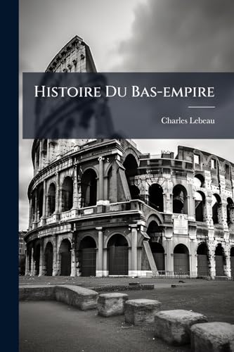 Histoire Du Bas-empire: En Commençant A Constantin Le Grand (French Edition)