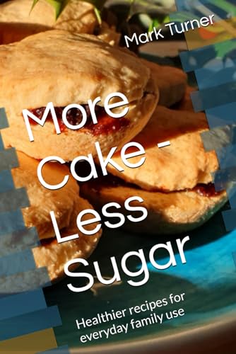 More Cake - Less Sugar: Healthier Recipes For Everyday Family Use