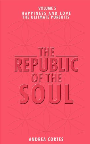 The Republic of the Soul: Volume 5 - In Pursuit of Happiness and Love