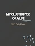 My Clusterf*ck Of A Life: Daily Planner | Diary And Calendar Book | Funny Uninspirational Cover For Life Goals