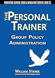 Group Policy Administration: The Personal Trainer for Windows Server 2008 and Windows Server 2008 R2