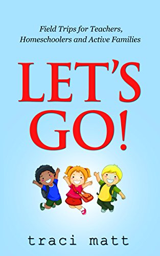 Let's Go!: Field Trips for Teachers, Homeschoolers and Active Families