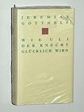  Gotthelf Jeremias. Wie Uli der Knecht glücklich wird. Hrsg. von Walter Muschg. Birkhäuser, 1989. 8°. 521 S. Leinen. Schutzumschl. (ISBN 3-7643-2257-8)