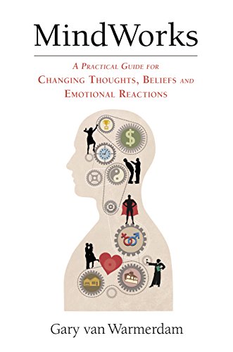 MindWorks: A Practical Guide for Changing Thoughts, Beliefs, and Emotional Reactions