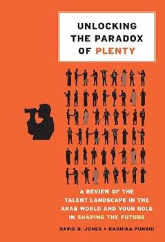 UNLOCKING THE PARADOX OF PLENTY: A Review of The Talent Landscape in the Arab World and Your Role in Shaping the Future