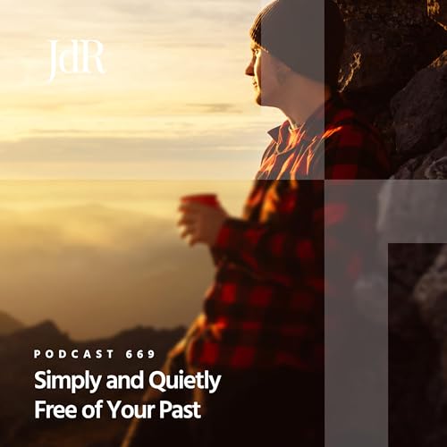 JdR Podcast 669 - Simply and Quietly Free of Your Past