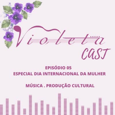 Vi&oacute;l&ecirc;ta Cast - Epis&oacute;dio #05 - Especial Dia Internacional da Mulher