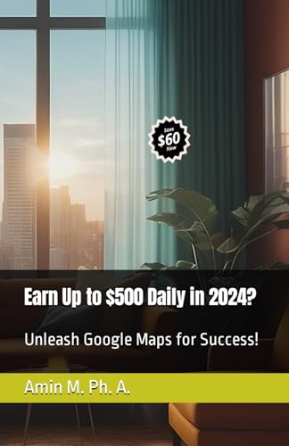 Earn Up to $500 Daily in 2024?: Unleash Google Maps for Success!