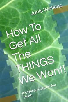 Paperback How To Get All The THINGS We Want!: It's Not as Hard as You Think. Book