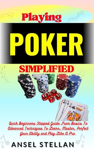 Playing POKER Simplified: Quick Beginners Stepped Guide From Basics To Advanced Techniques To Learn, Master, Perfect Your Ability and Play Like A Pro (English Edition)