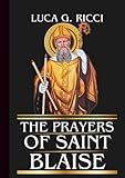 THE PRAYERS OF SAINT BLAISE: Powerful Novena, Litany, Chaplet Prayer & Emergency Supplications For Healing Protection & Deliverance From Sudden Danger (THE TRIAD DEVOTIONAL SERIES)