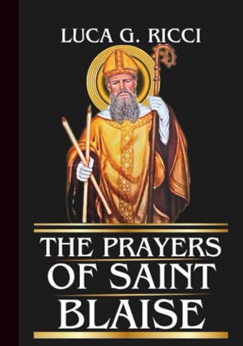 THE PRAYERS OF SAINT BLAISE: Powerful Novena, Litany, Chaplet Prayer & Emergency Supplications For Healing Protection & Deliverance From Sudden Danger (THE TRIAD DEVOTIONAL SERIES)