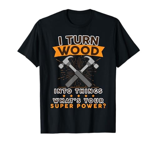 I Turn Wood Into Things What's Your Superpower Shirt T-Shirt