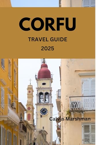 CORFU TRAVEL GUIDE: The Timeless Island of Beauty, Culture, and Adventure