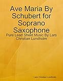 Ave Maria By Schubert for Soprano Saxophone - Pure Lead Sheet Music By Lars Christian Lundholm (English Edition)