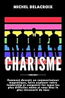 CHARISME: Comment devenir un communicateur magnétique, faire exploser votre leadership et conquérir les types les plus difficiles même si vous êtes le plus introverti de tous (French Edition) B08BDXMB8H Book Cover