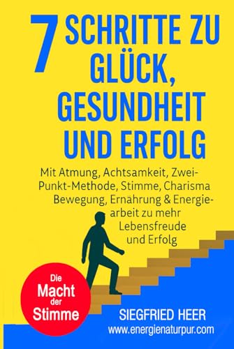 7 SCHRITTE zu Glück, Gesundheit & Erfolg: Mit Atmung, Achtsamkeit, Zwei-Punkt-Methode, Stimme, Charisma, Bewegung, Ernährung & Energiearbeit zu mehr Lebensfreude und Erfolg