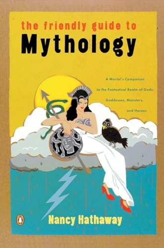 The Friendly Guide to Mythology: A Mortal's Companion to the Fantastical Realm of Gods Goddesses Monsters Heroes