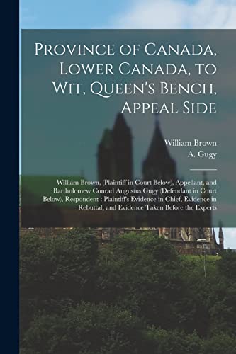 Province of Canada, Lower Canada, to Wit, Queen's Bench, Appeal Side [microform]: William Brown, (plaintiff in Court Below), Appellant, and ... Plaintiff's Evidence in Chief, ...