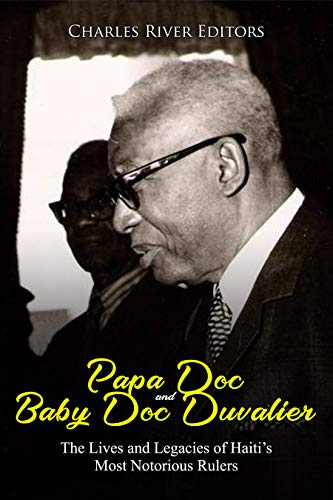 Papa Doc and Baby Doc Duvalier: The Lives and Legacies of Haitiâ€™s Most Notorious Rulers