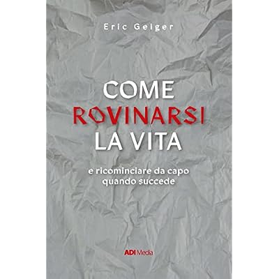 Come rovinarsi la vita: e ricominciare da capo quando succede