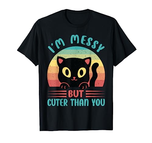 I'm Messy But Cuter Than You - Funny Cat Lover Maglietta