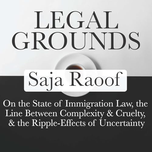 Legal Grounds | Saja Raoof On the State of Immigration Law, the Line Between Complexity & Cruelty, & the Ripple-Effects of Uncertainty