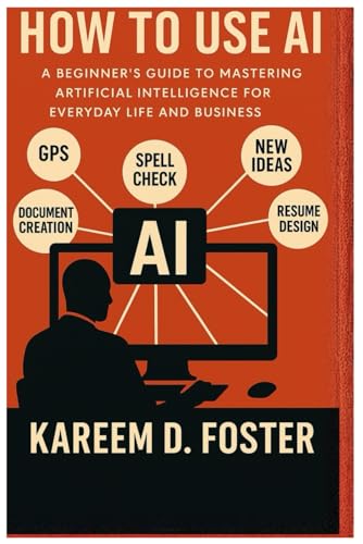 How to Use AI: A Beginner’s Guide to Mastering Artificial Intelligence for Everyday Life and Business
